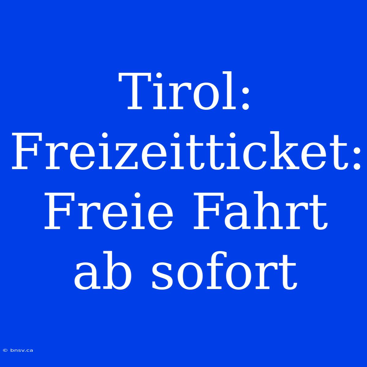 Tirol: Freizeitticket: Freie Fahrt Ab Sofort