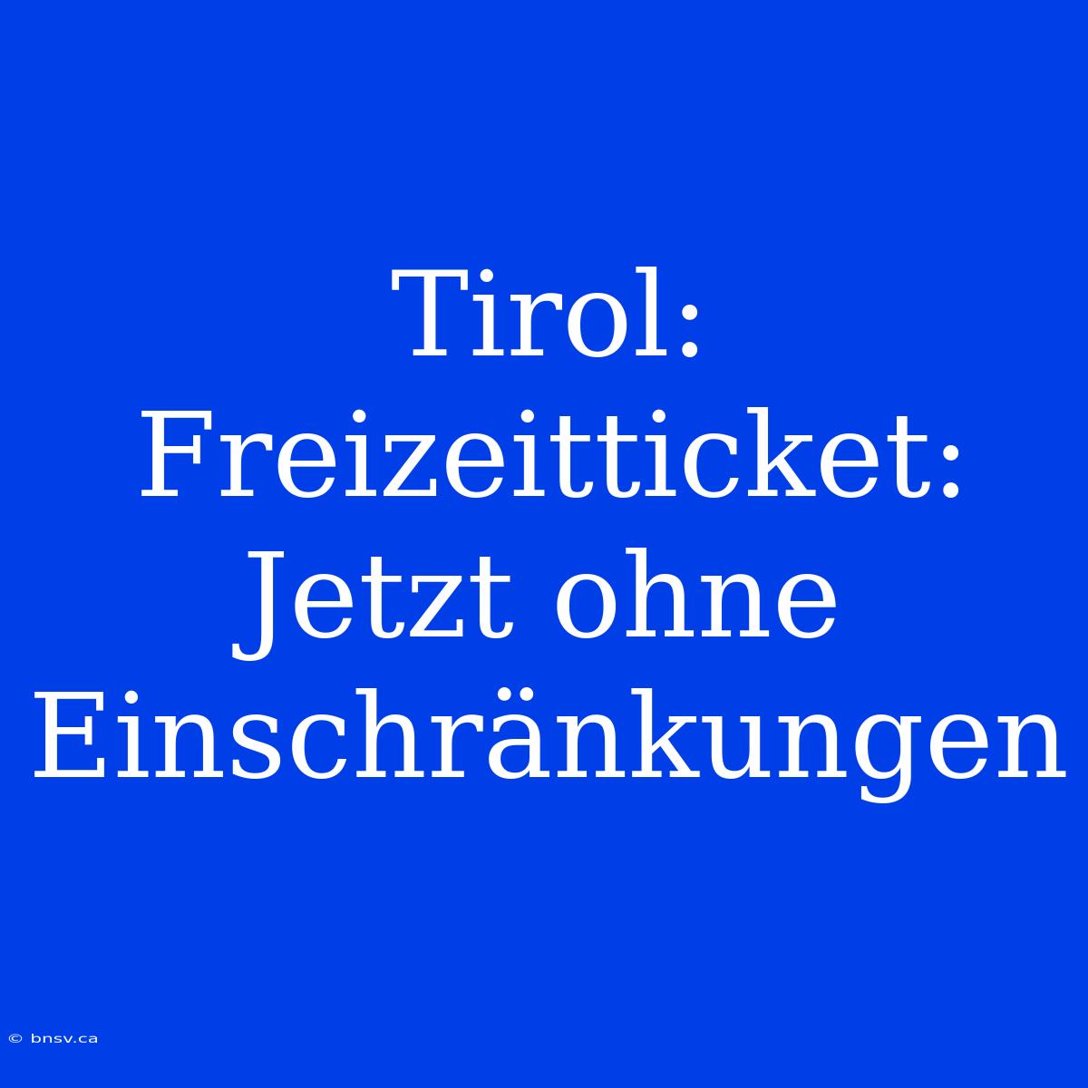 Tirol: Freizeitticket: Jetzt Ohne Einschränkungen