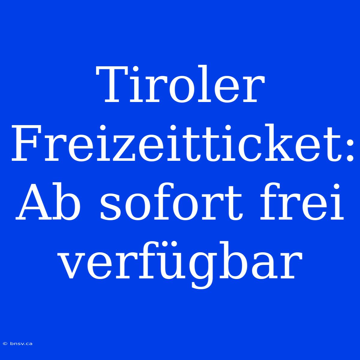 Tiroler Freizeitticket: Ab Sofort Frei Verfügbar