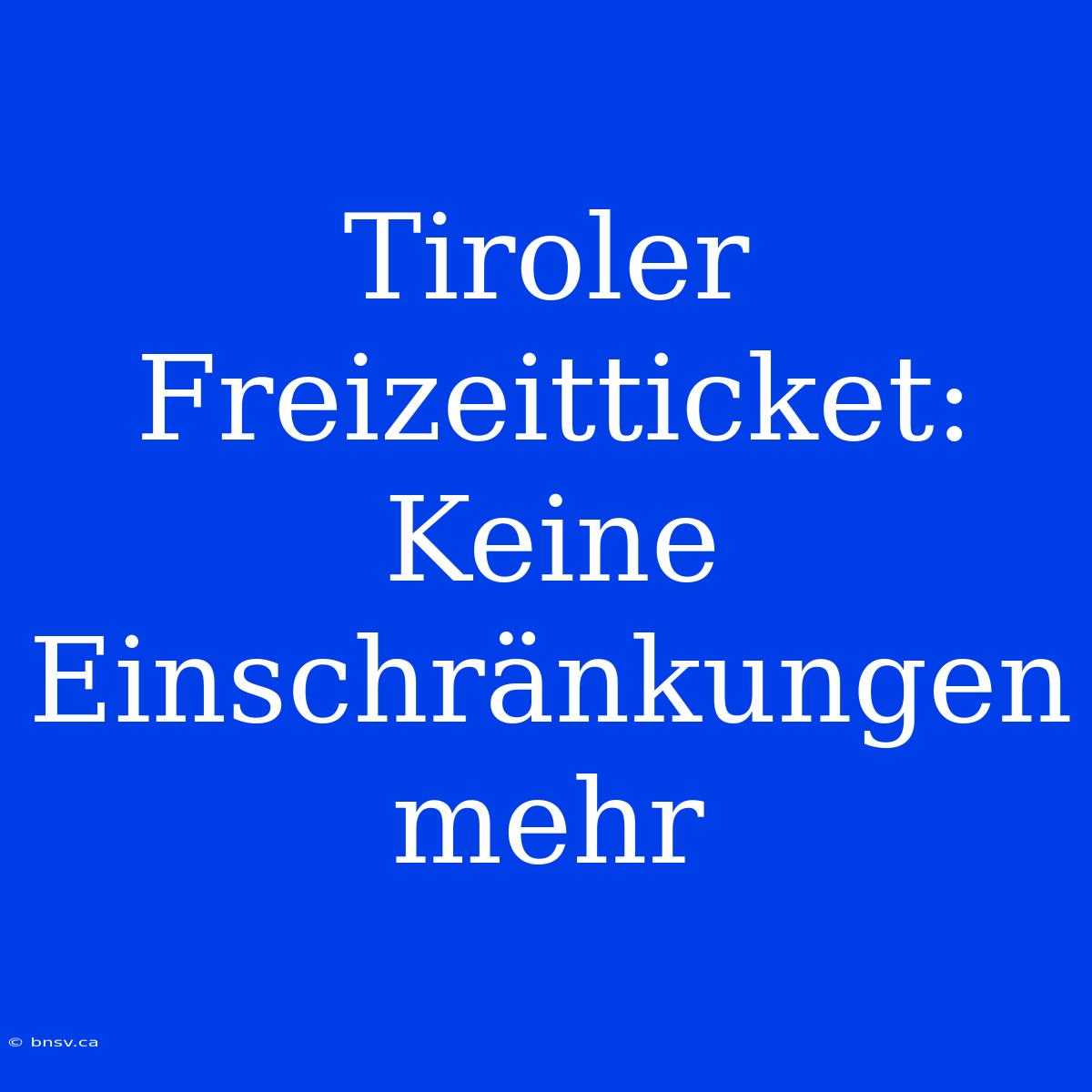 Tiroler Freizeitticket: Keine Einschränkungen Mehr