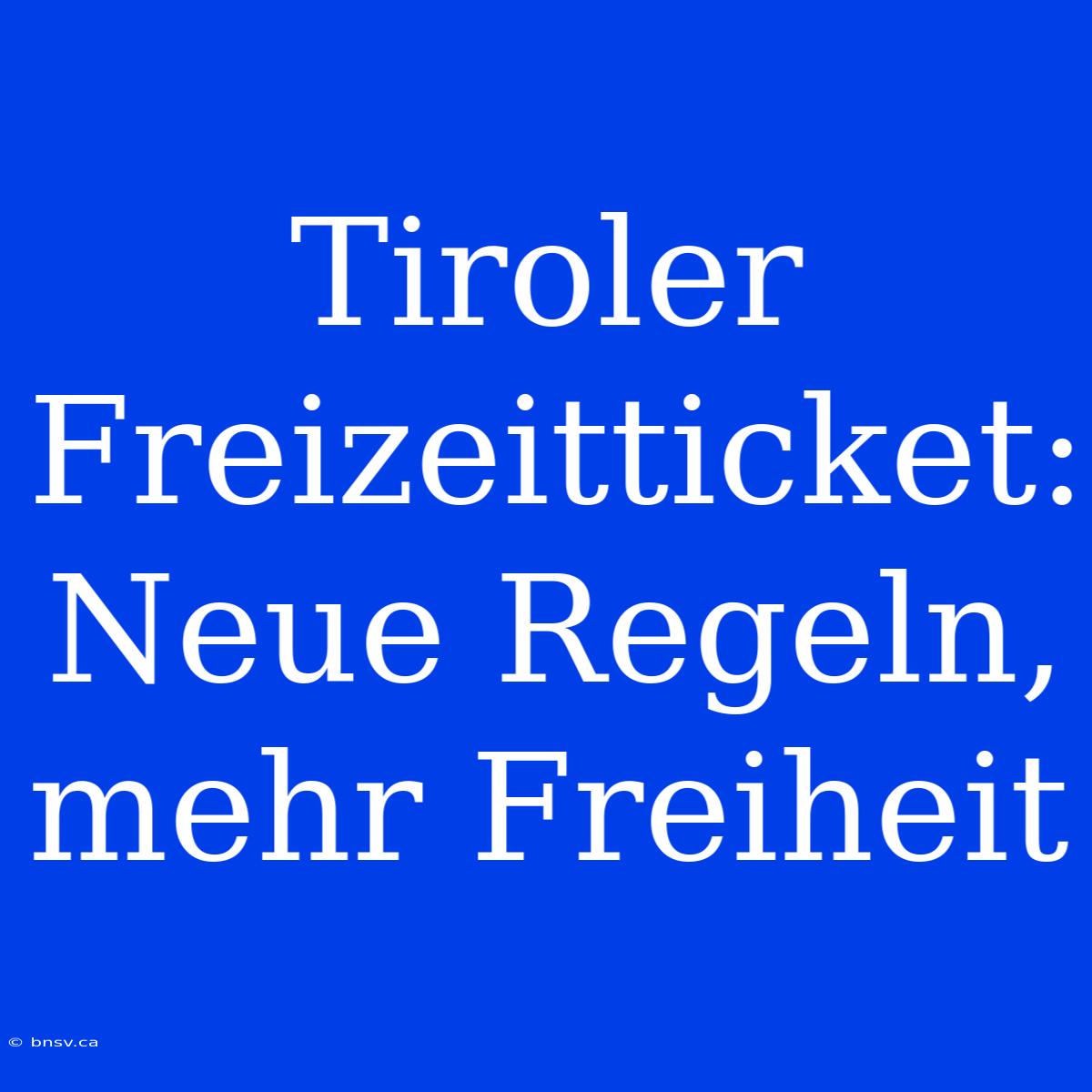 Tiroler Freizeitticket:  Neue Regeln, Mehr Freiheit