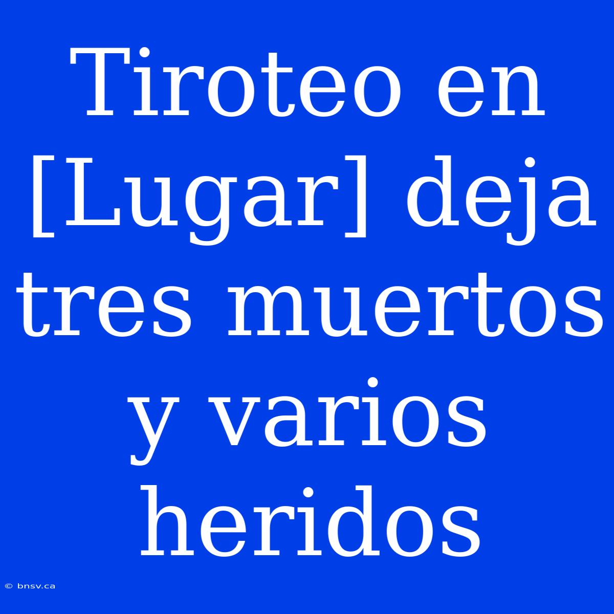 Tiroteo En [Lugar] Deja Tres Muertos Y Varios Heridos