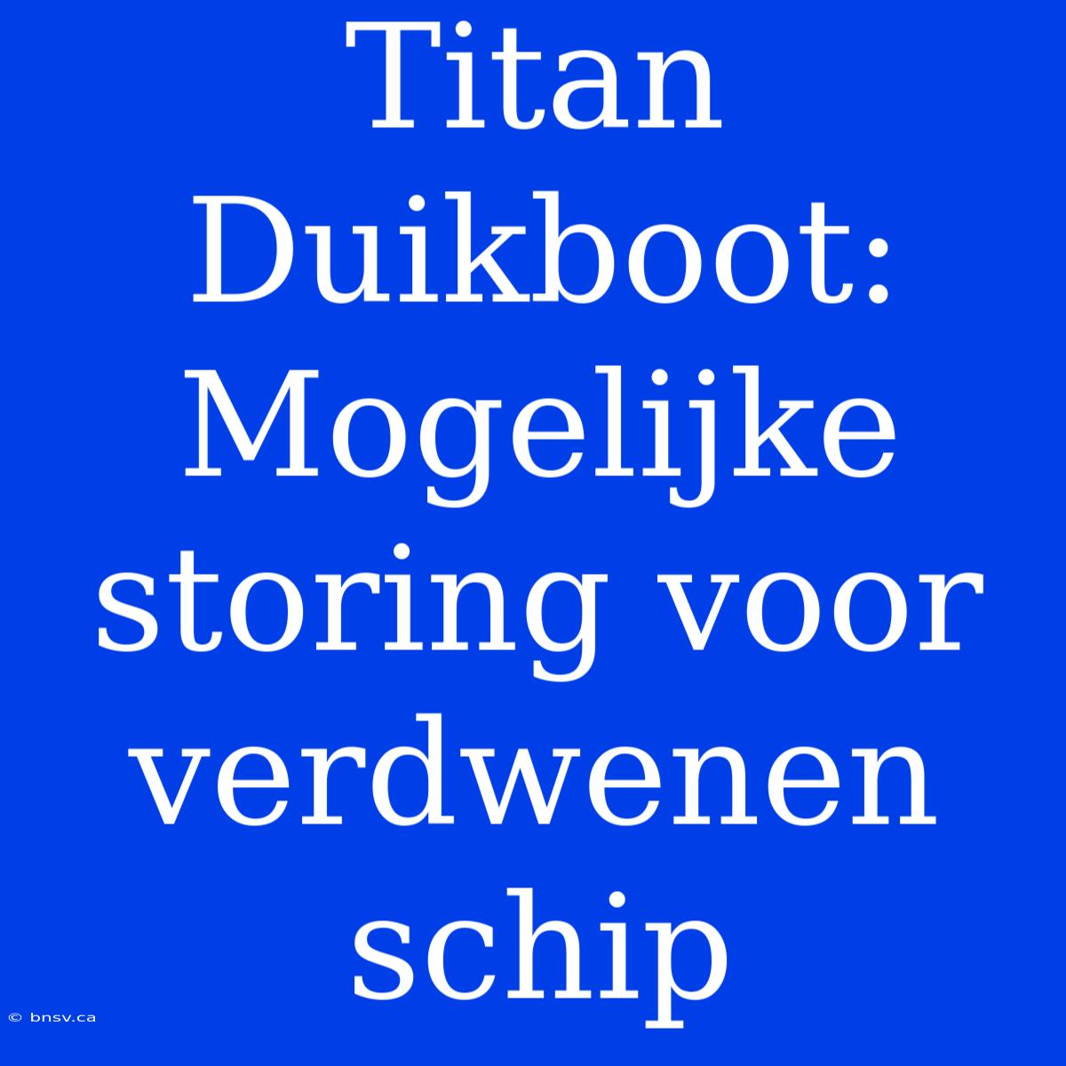 Titan Duikboot: Mogelijke Storing Voor Verdwenen Schip