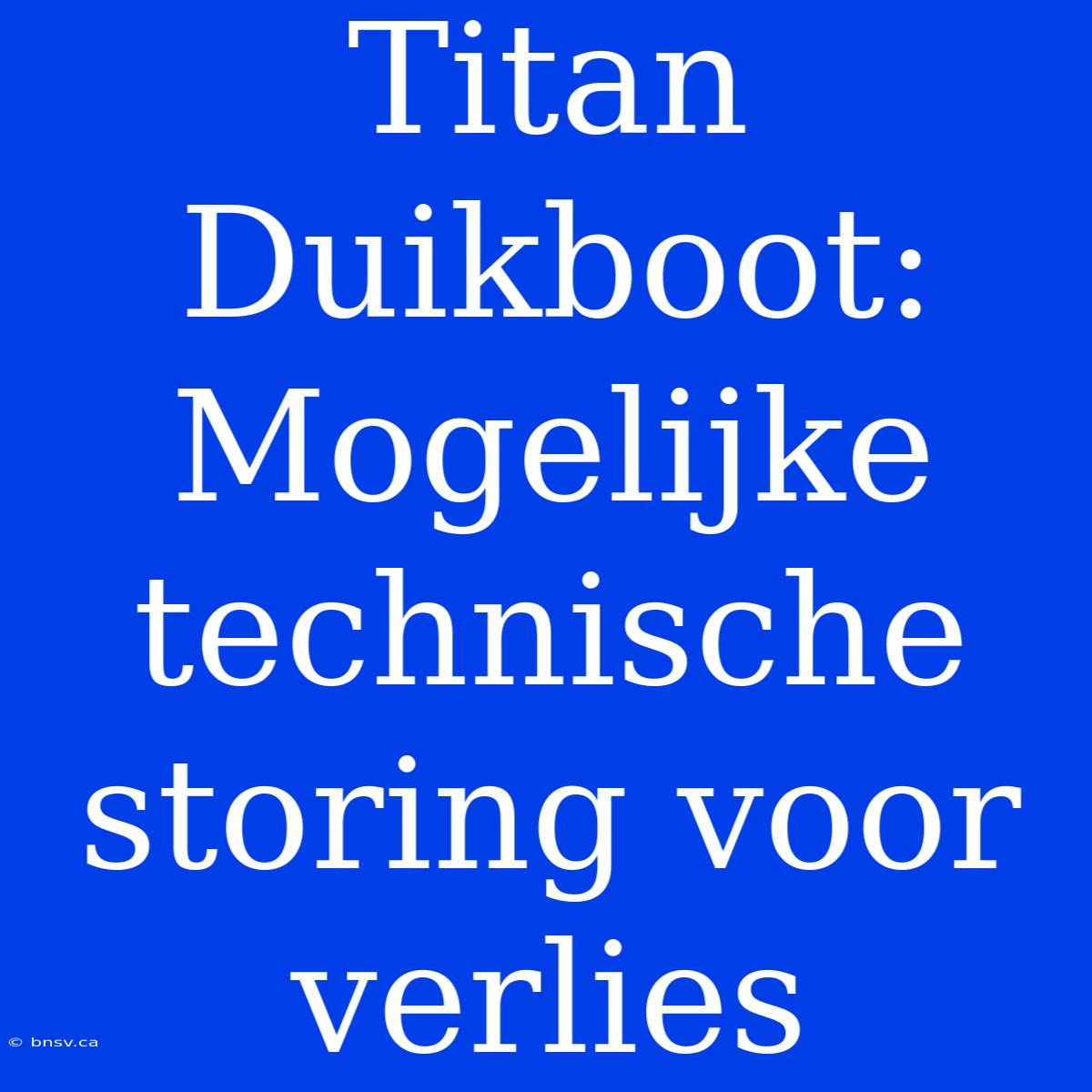 Titan Duikboot: Mogelijke Technische Storing Voor Verlies