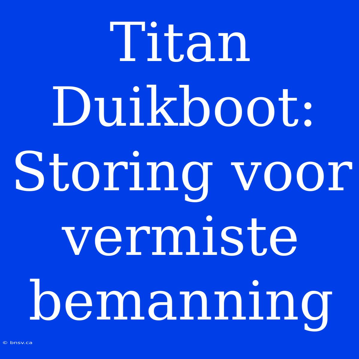 Titan Duikboot: Storing Voor Vermiste Bemanning