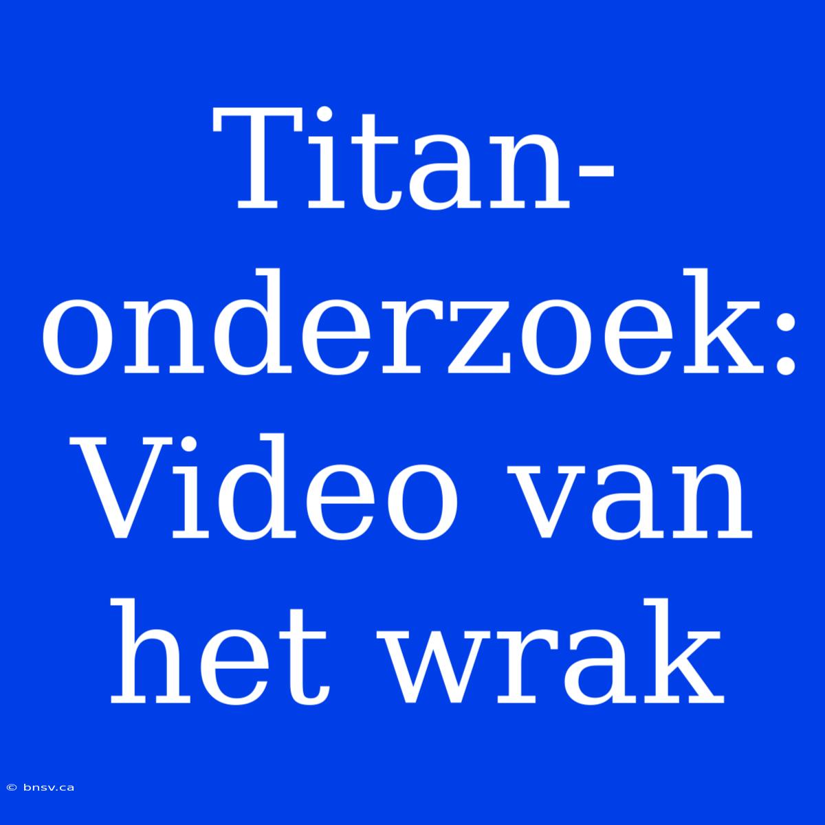 Titan-onderzoek: Video Van Het Wrak