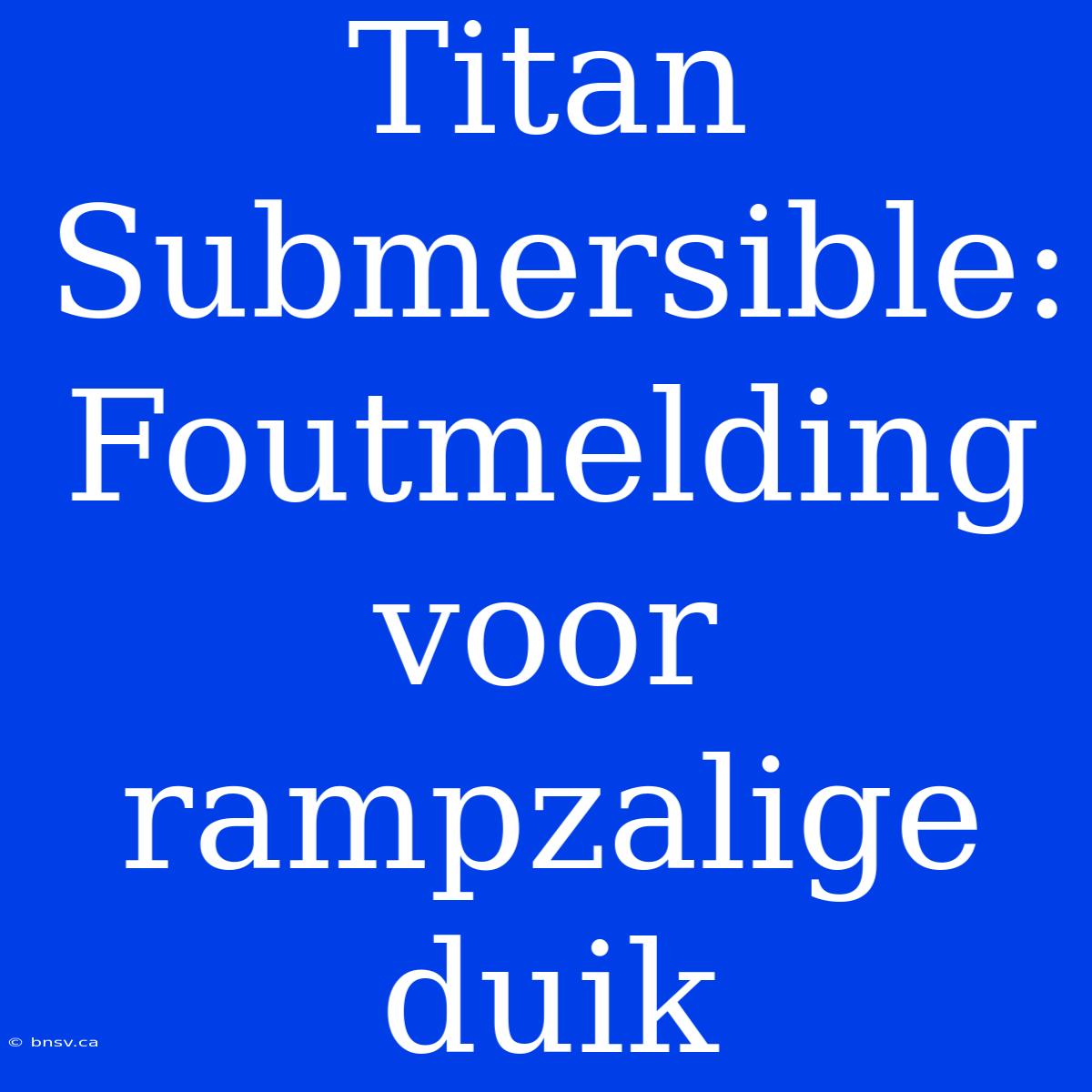 Titan Submersible: Foutmelding Voor Rampzalige Duik