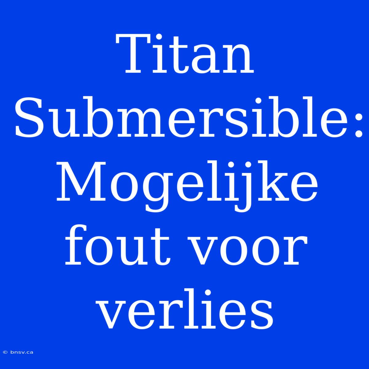 Titan Submersible: Mogelijke Fout Voor Verlies