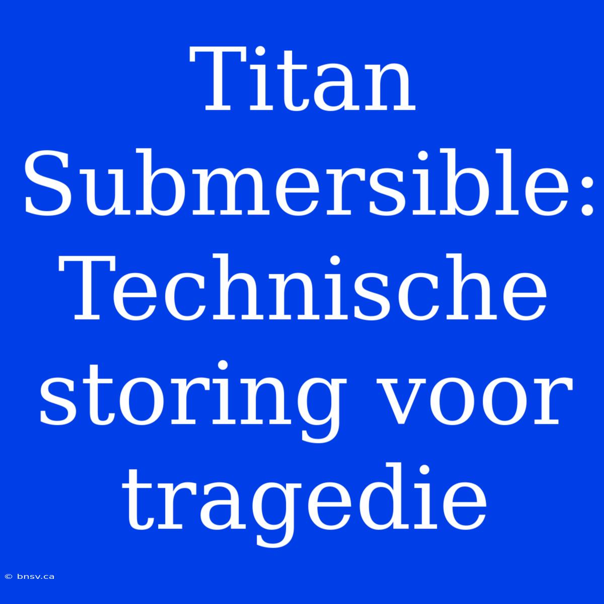 Titan Submersible: Technische Storing Voor Tragedie