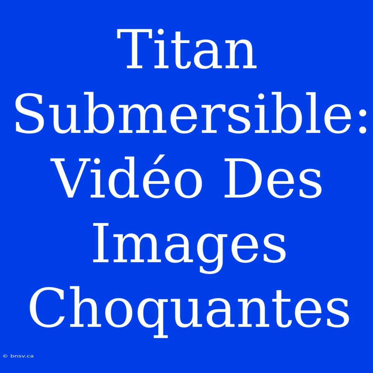 Titan Submersible: Vidéo Des Images Choquantes