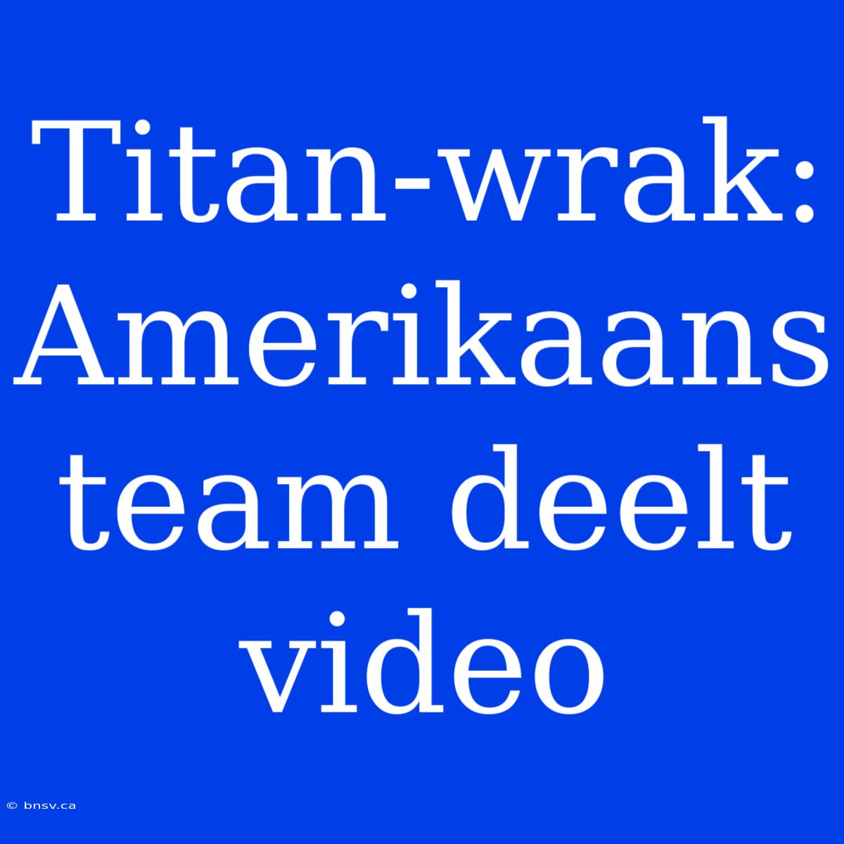 Titan-wrak: Amerikaans Team Deelt Video