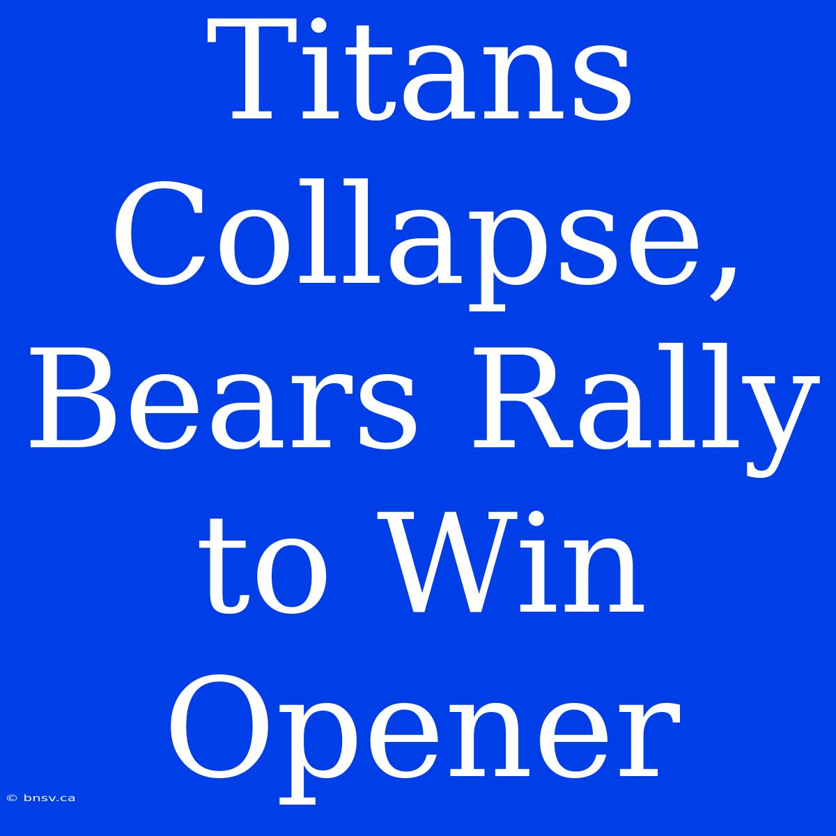 Titans Collapse, Bears Rally To Win Opener