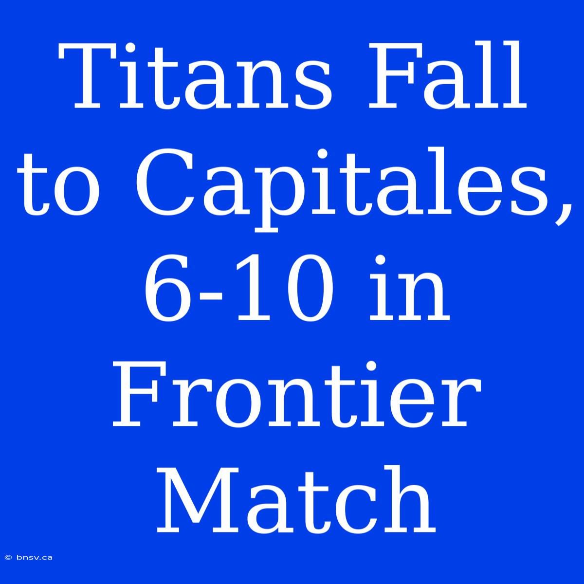 Titans Fall To Capitales, 6-10 In Frontier Match