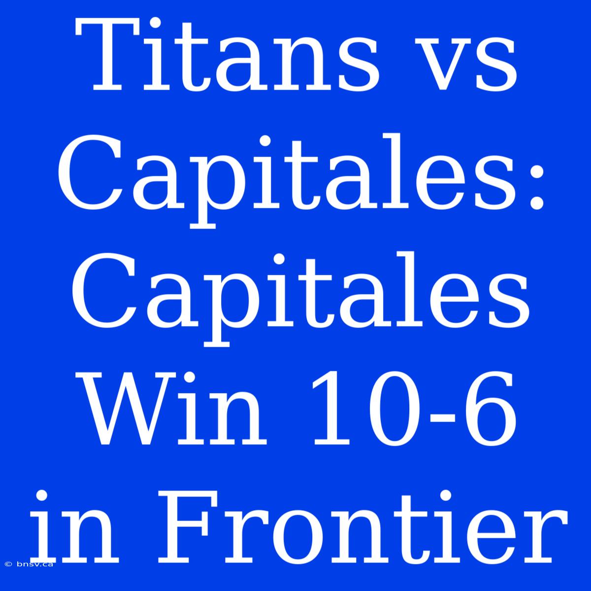 Titans Vs Capitales: Capitales Win 10-6 In Frontier