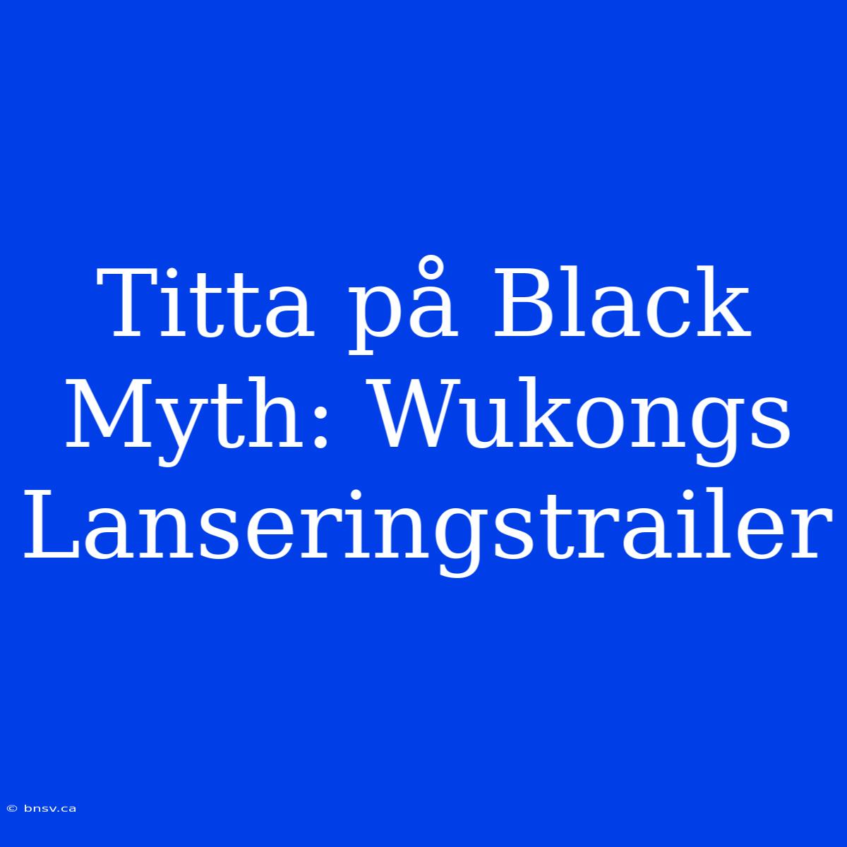 Titta På Black Myth: Wukongs Lanseringstrailer