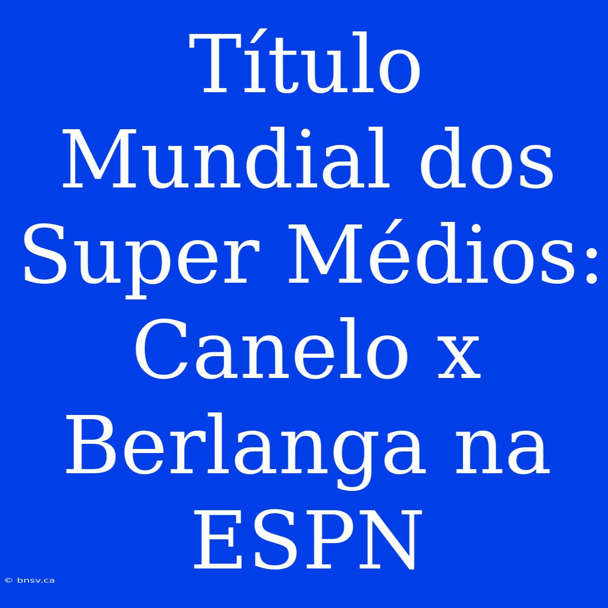 Título Mundial Dos Super Médios: Canelo X Berlanga Na ESPN