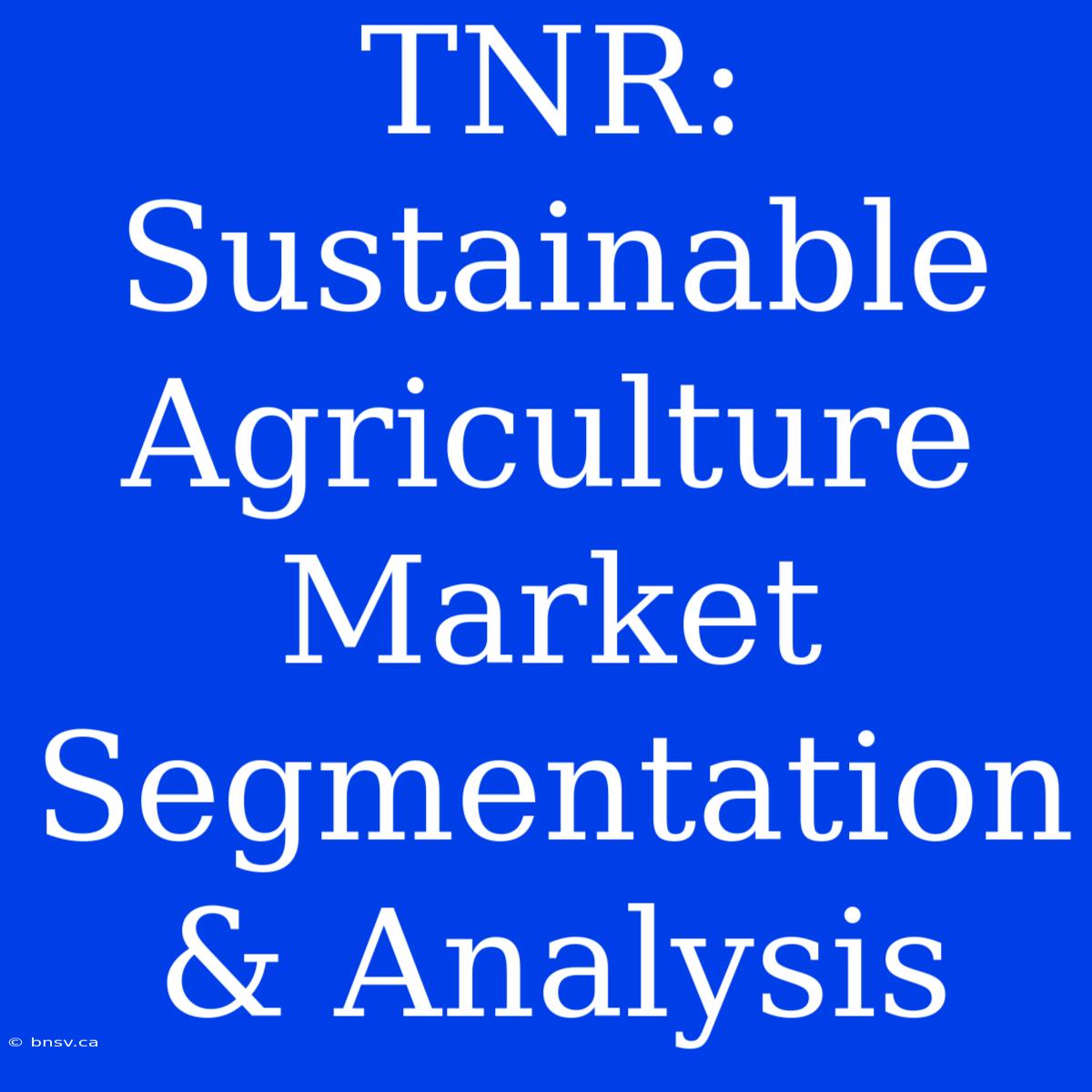 TNR: Sustainable Agriculture Market Segmentation & Analysis