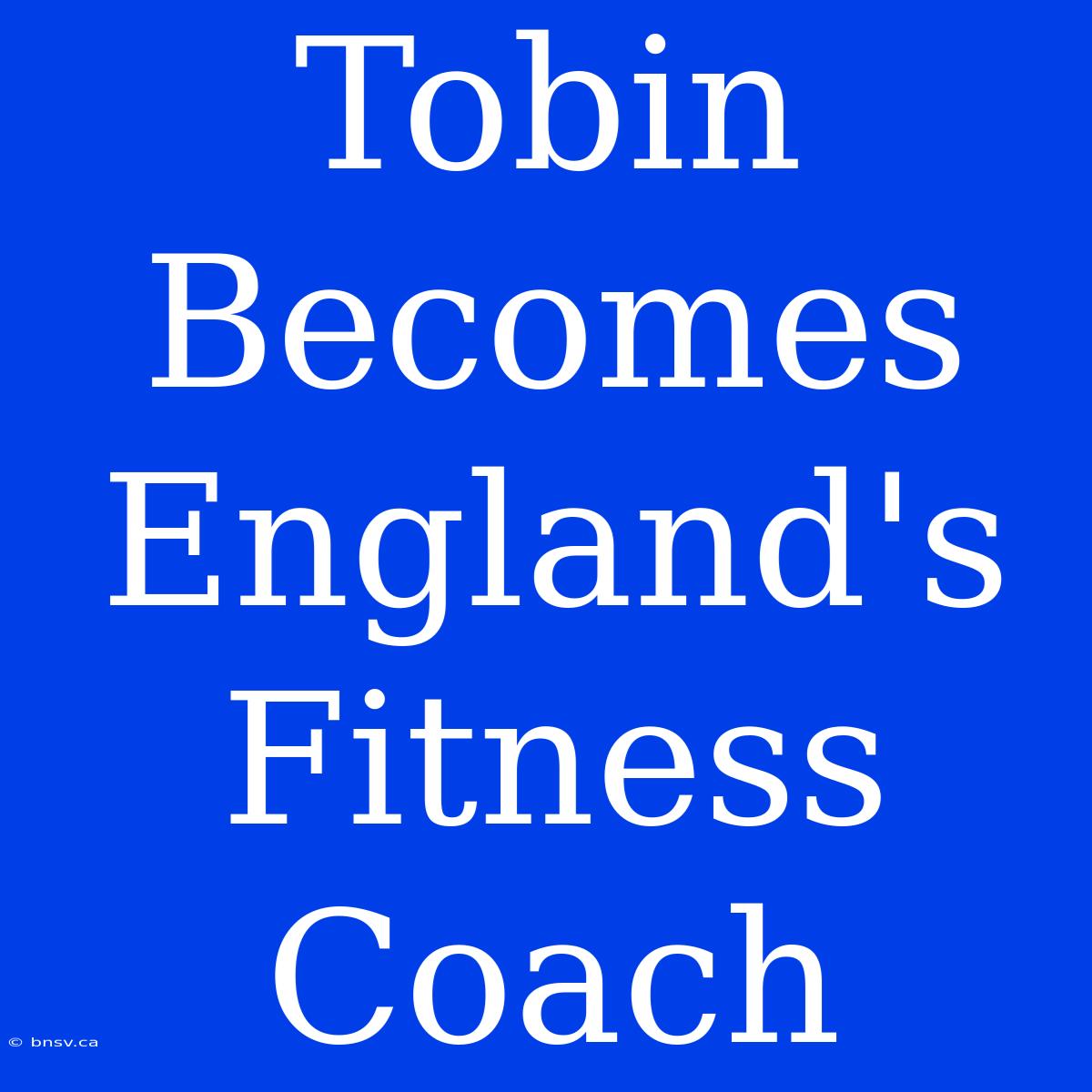 Tobin Becomes England's Fitness Coach