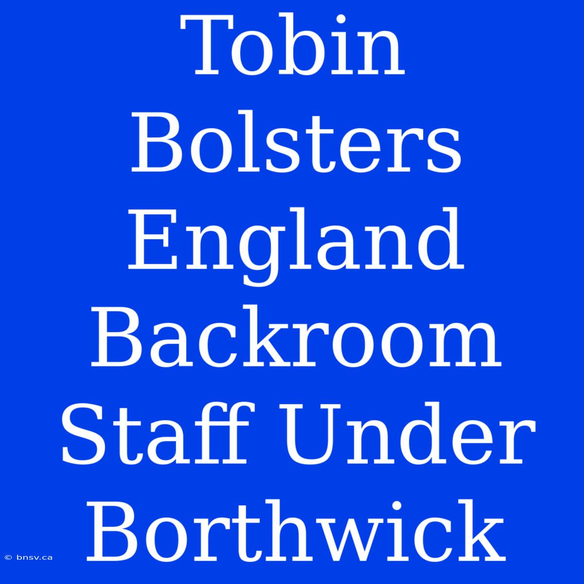 Tobin Bolsters England Backroom Staff Under Borthwick