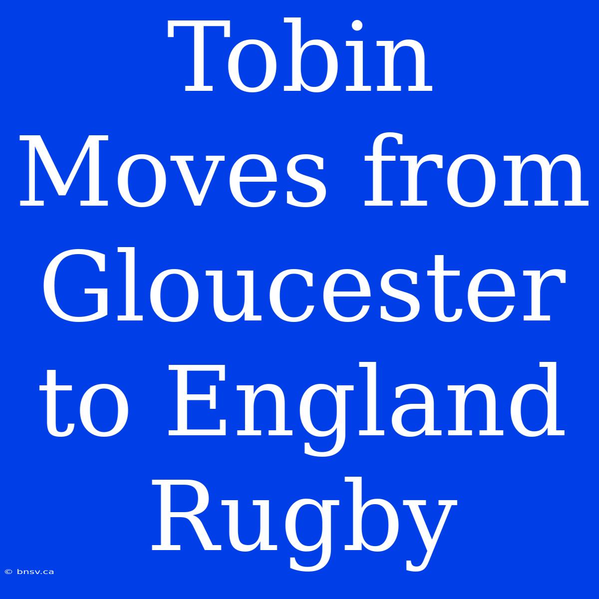 Tobin Moves From Gloucester To England Rugby