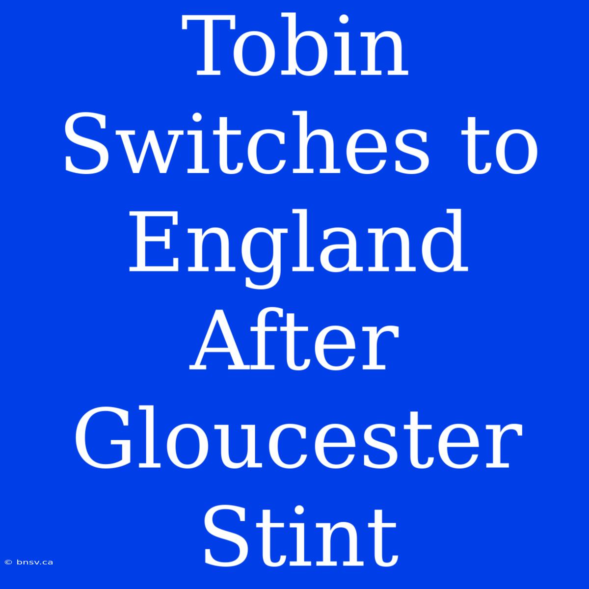 Tobin Switches To England After Gloucester Stint