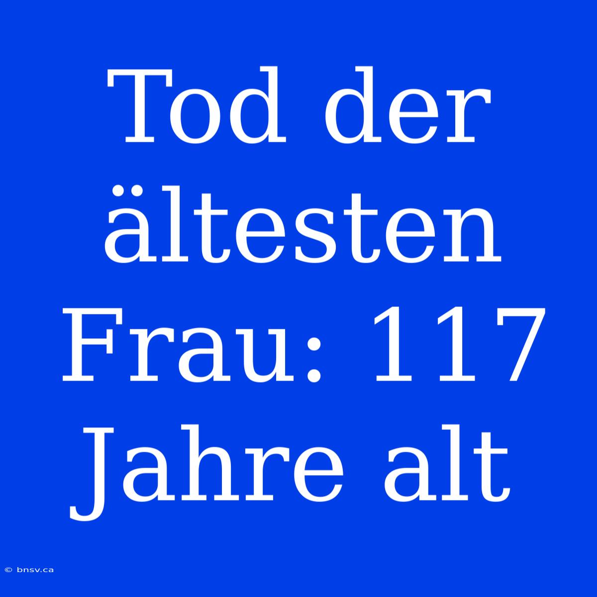 Tod Der Ältesten Frau: 117 Jahre Alt