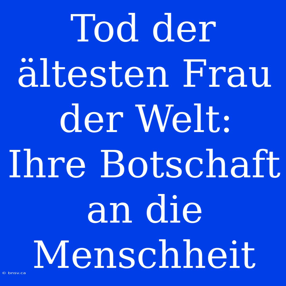 Tod Der Ältesten Frau Der Welt:  Ihre Botschaft An Die Menschheit