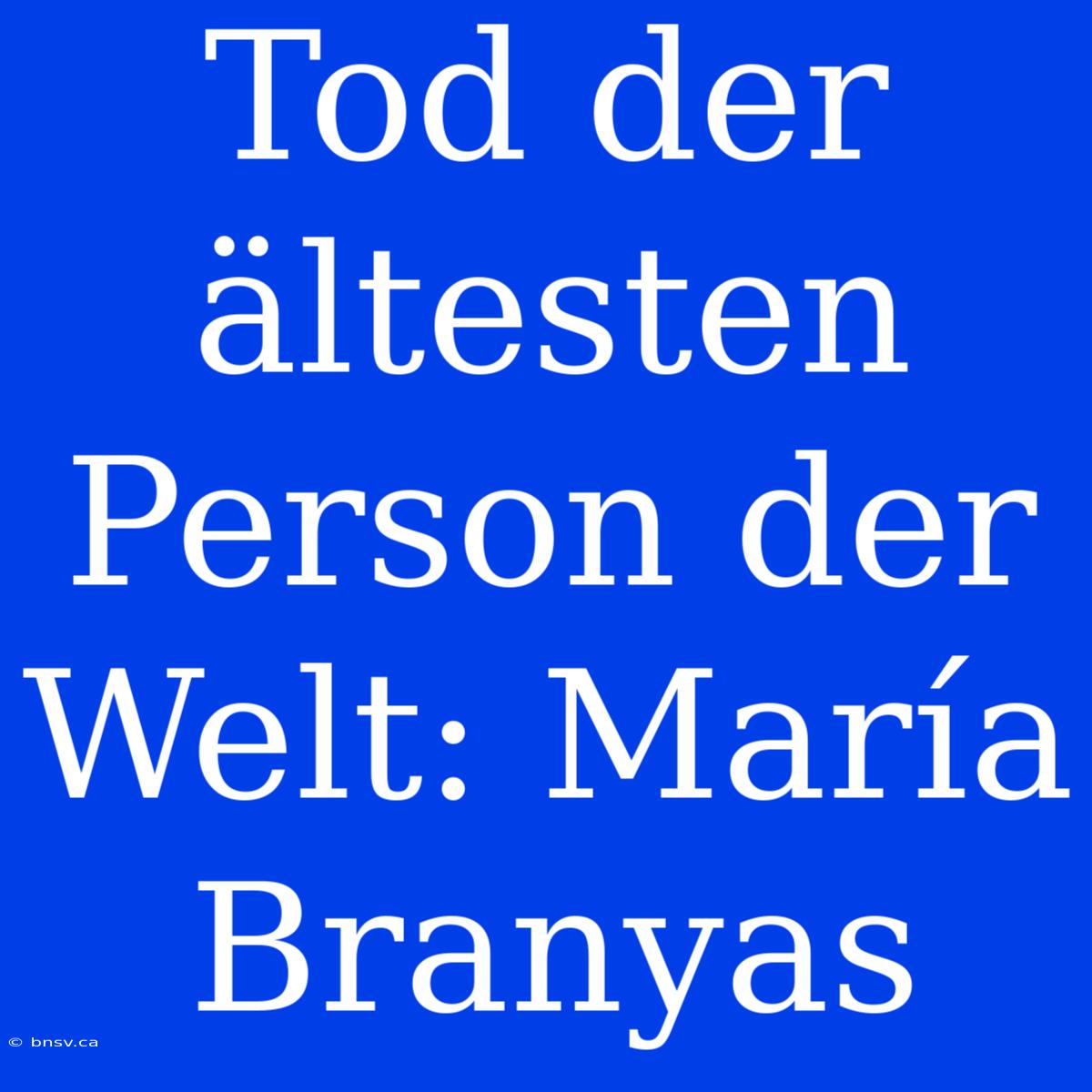 Tod Der Ältesten Person Der Welt: María Branyas