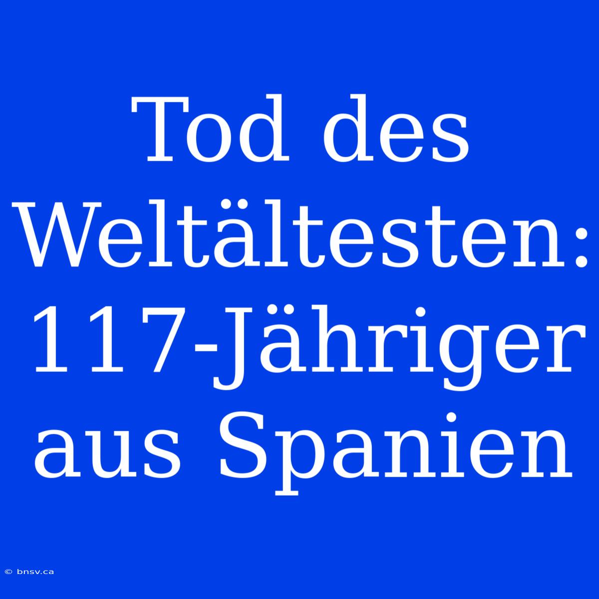 Tod Des Weltältesten: 117-Jähriger Aus Spanien