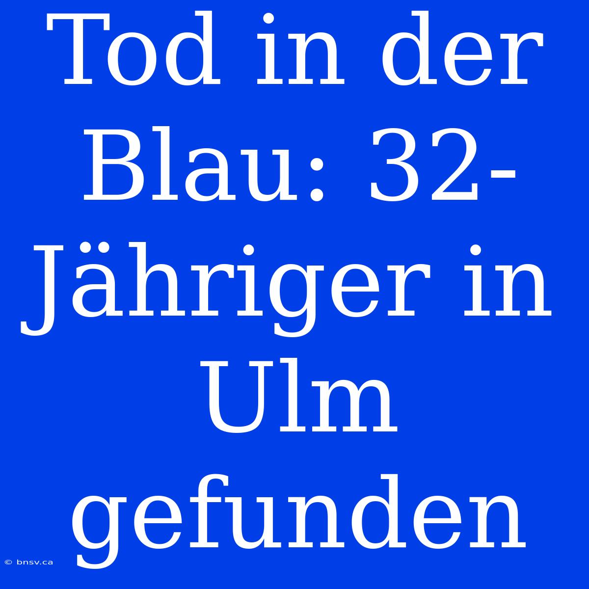 Tod In Der Blau: 32-Jähriger In Ulm Gefunden