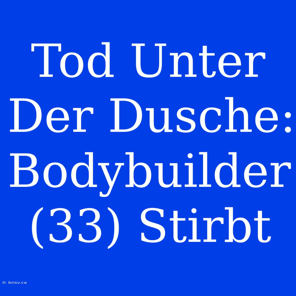 Tod Unter Der Dusche: Bodybuilder (33) Stirbt