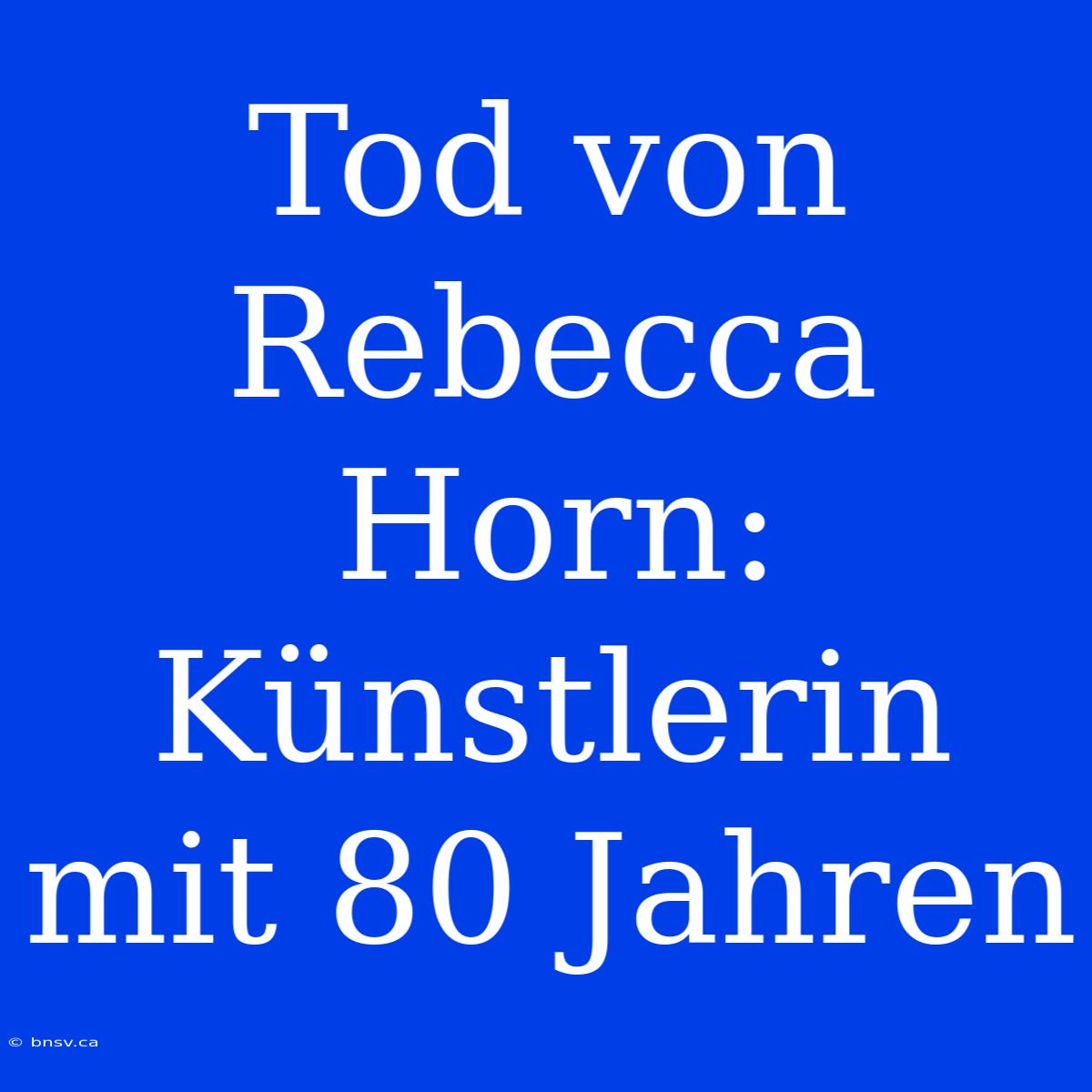 Tod Von Rebecca Horn: Künstlerin Mit 80 Jahren