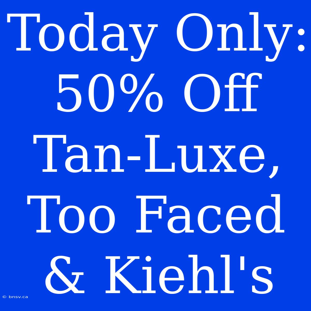 Today Only: 50% Off Tan-Luxe, Too Faced & Kiehl's