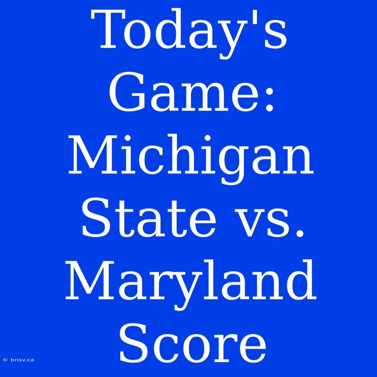 Today's Game: Michigan State Vs. Maryland Score