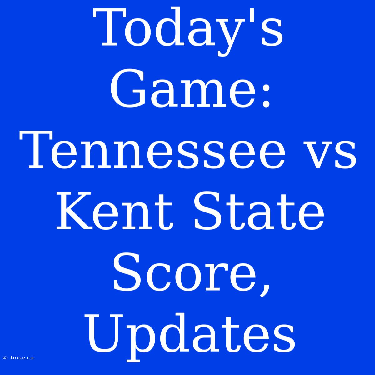 Today's Game: Tennessee Vs Kent State Score, Updates