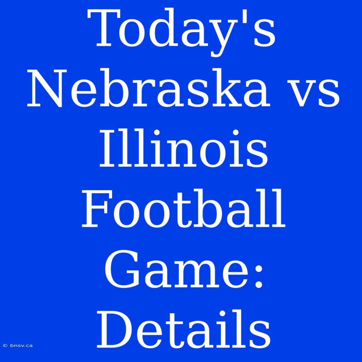 Today's Nebraska Vs Illinois Football Game: Details