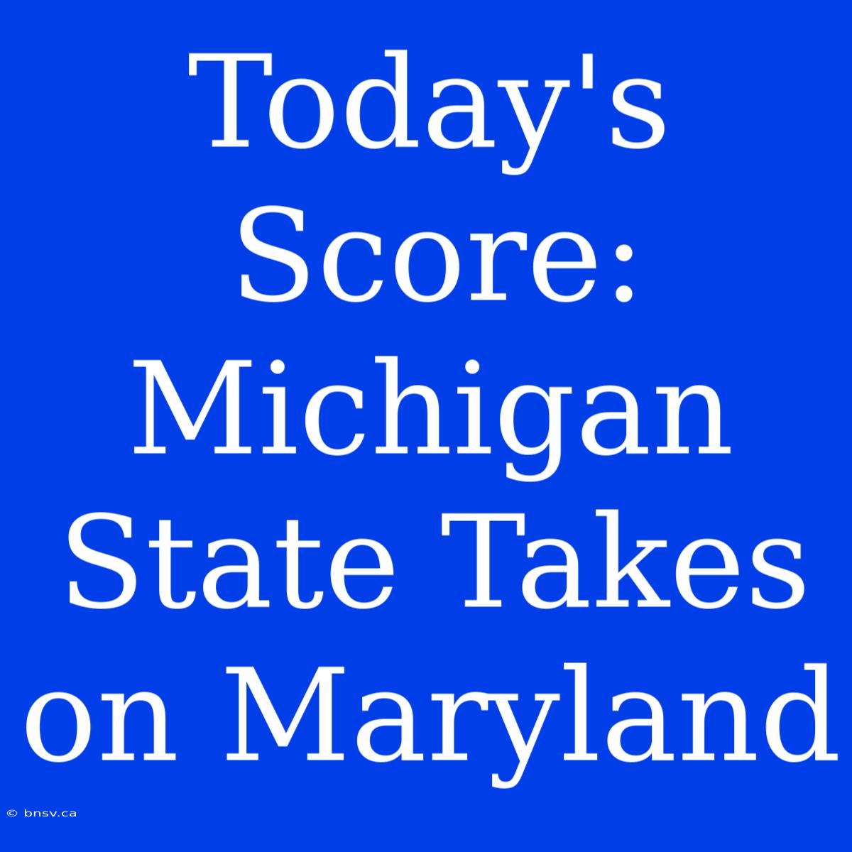 Today's Score: Michigan State Takes On Maryland