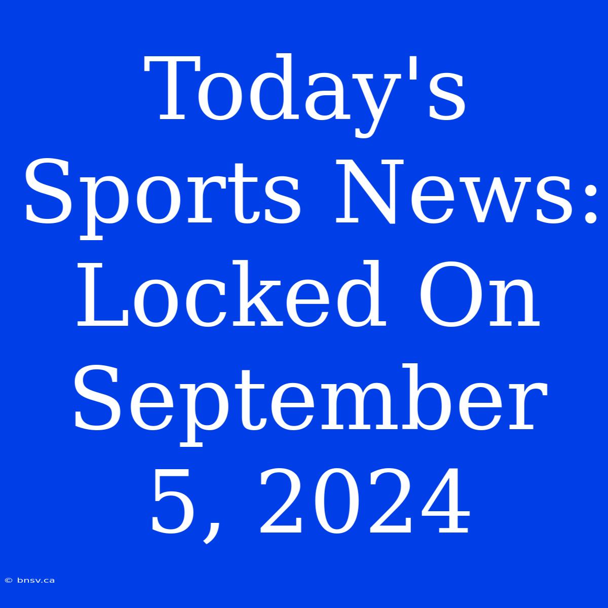 Today's Sports News: Locked On September 5, 2024