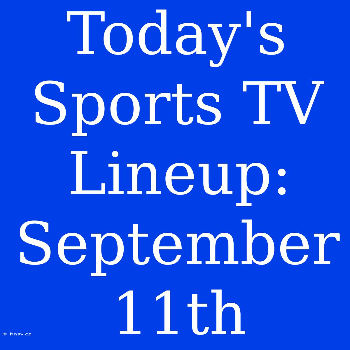 Today's Sports TV Lineup: September 11th