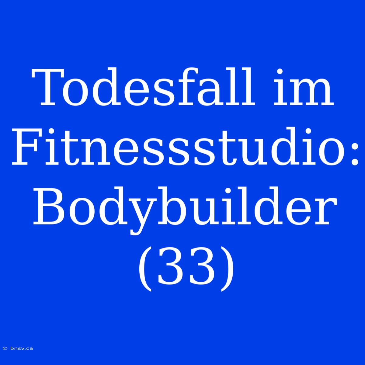 Todesfall Im Fitnessstudio: Bodybuilder (33)