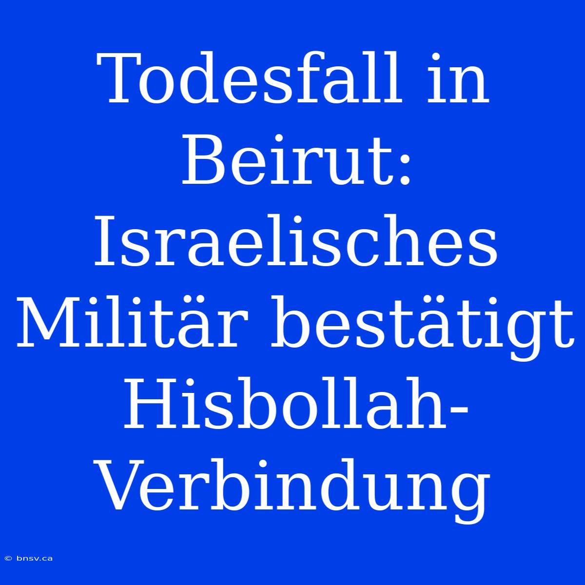 Todesfall In Beirut: Israelisches Militär Bestätigt Hisbollah-Verbindung