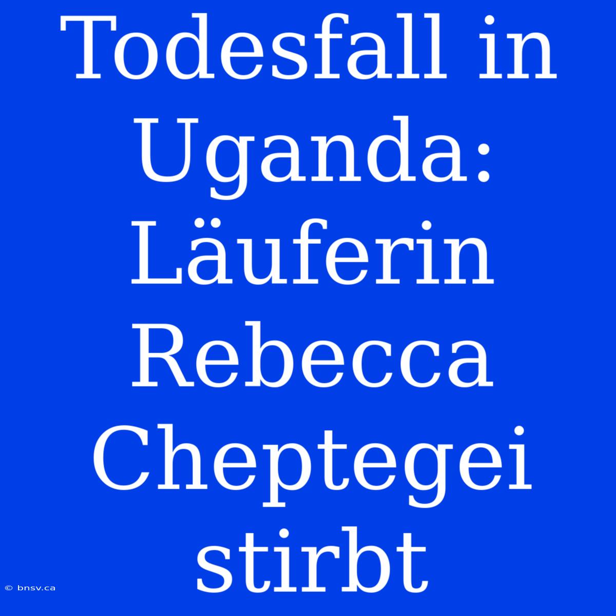 Todesfall In Uganda: Läuferin Rebecca Cheptegei Stirbt