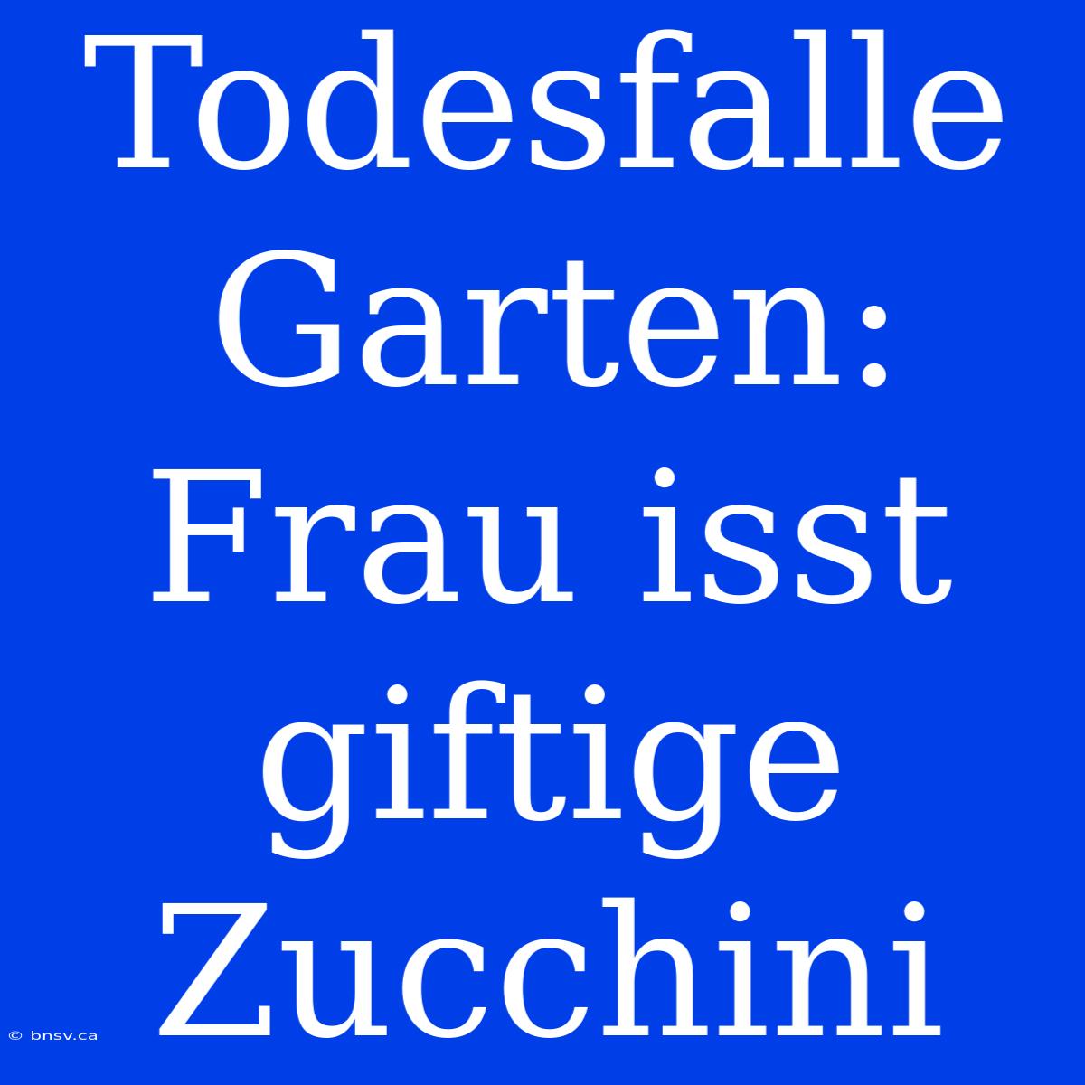 Todesfalle Garten: Frau Isst Giftige Zucchini