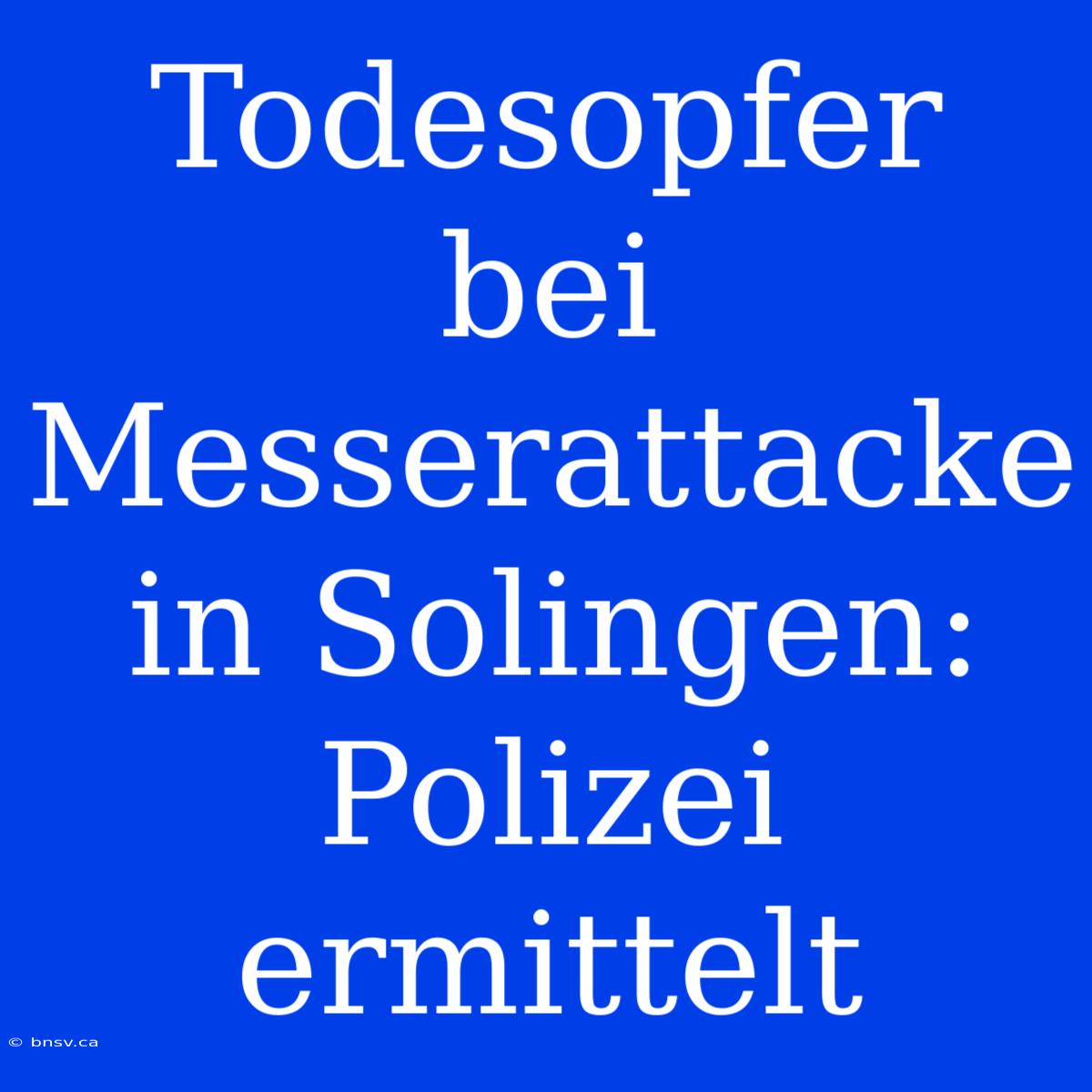 Todesopfer Bei Messerattacke In Solingen: Polizei Ermittelt