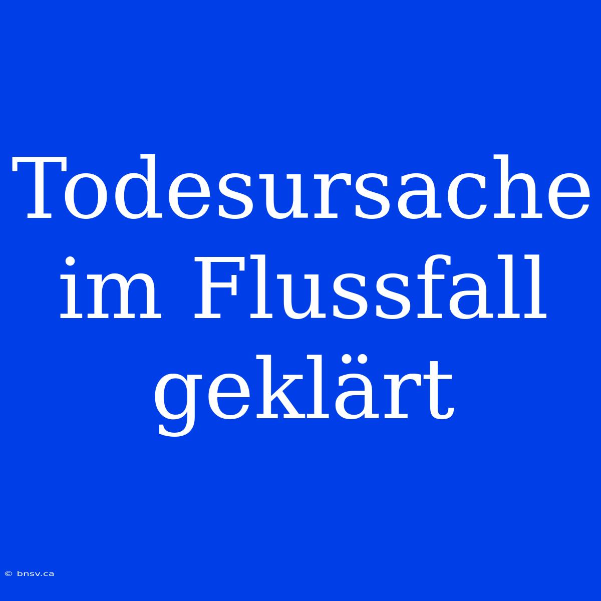 Todesursache Im Flussfall Geklärt