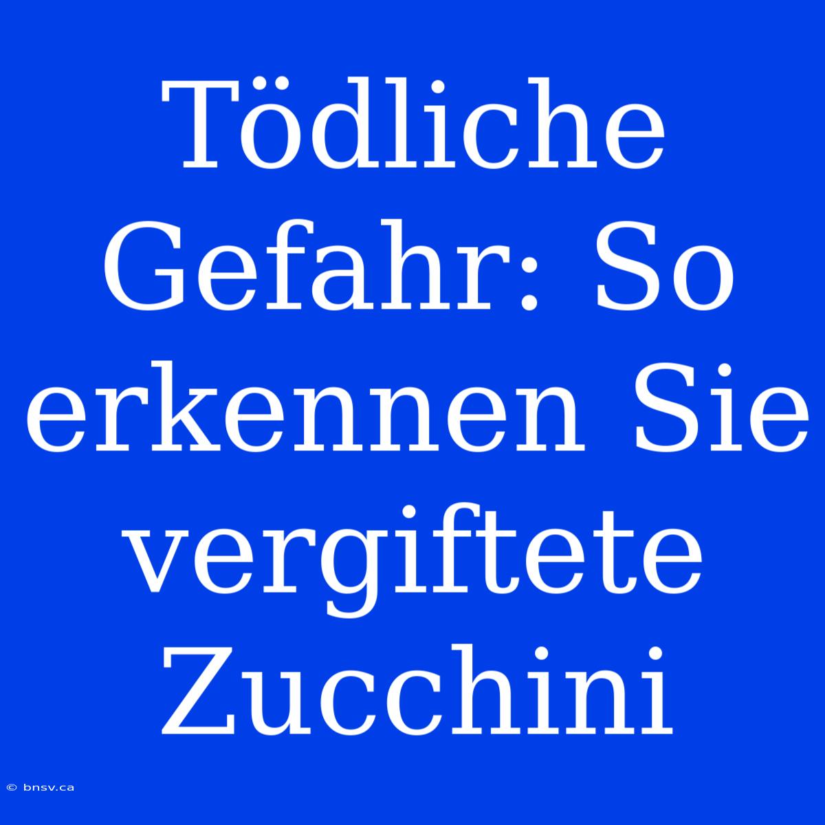 Tödliche Gefahr: So Erkennen Sie Vergiftete Zucchini