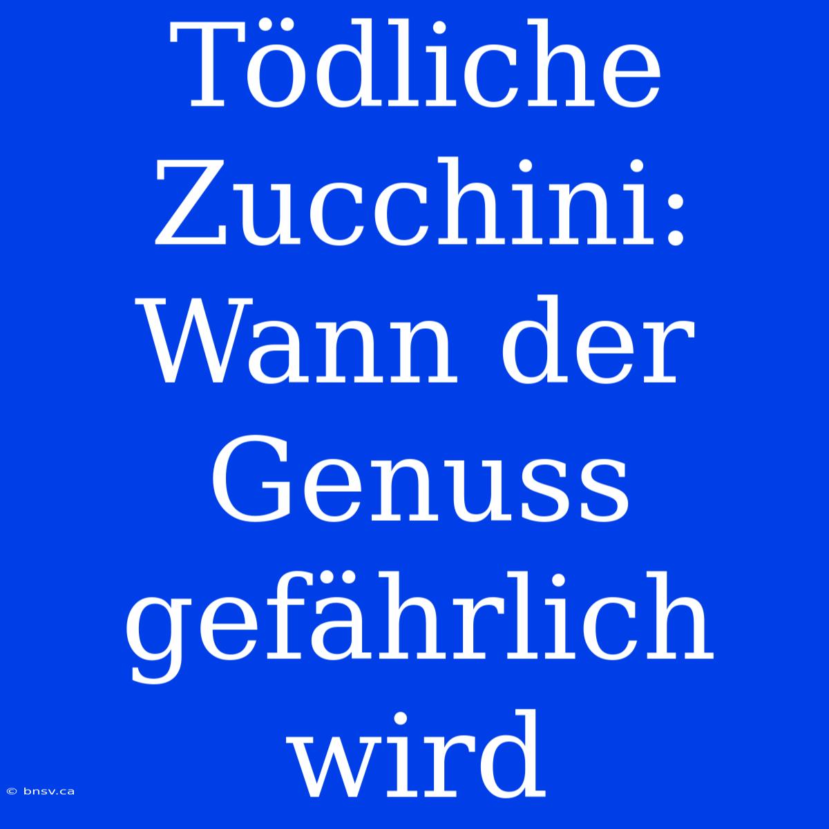 Tödliche Zucchini: Wann Der Genuss Gefährlich Wird