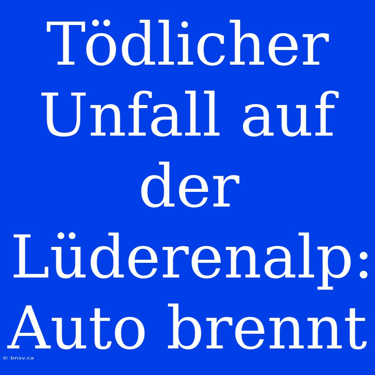 Tödlicher Unfall Auf Der Lüderenalp: Auto Brennt