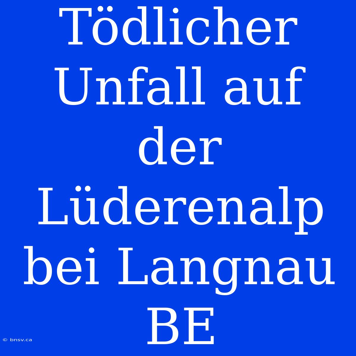 Tödlicher Unfall Auf Der Lüderenalp Bei Langnau BE