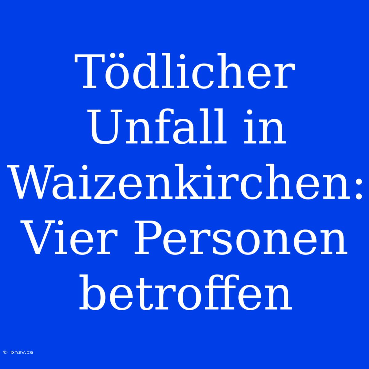 Tödlicher Unfall In Waizenkirchen: Vier Personen Betroffen